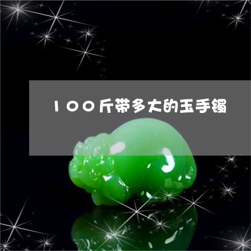 100斤带多大的玉手镯/2023070987279