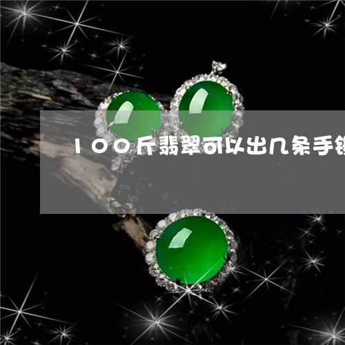 100斤翡翠可以出几条手镯/2023100728404