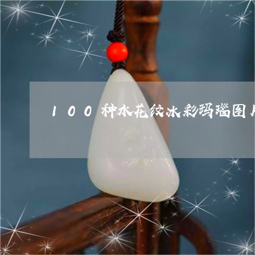 100种水花纹冰彩玛瑙图片/2023100721705