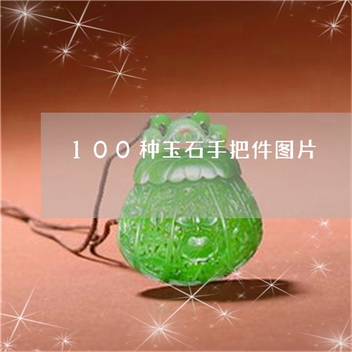 100种玉石手把件图片/2023070989250