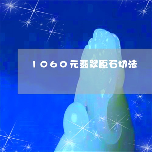 1060元翡翠原石切法/2023070959402