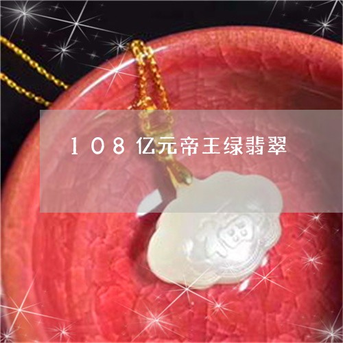 108亿元帝王绿翡翠/2023041168279