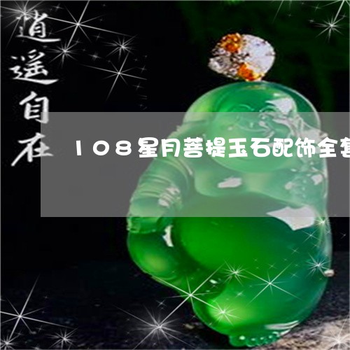 108星月菩提玉石配饰全套/2023112481492