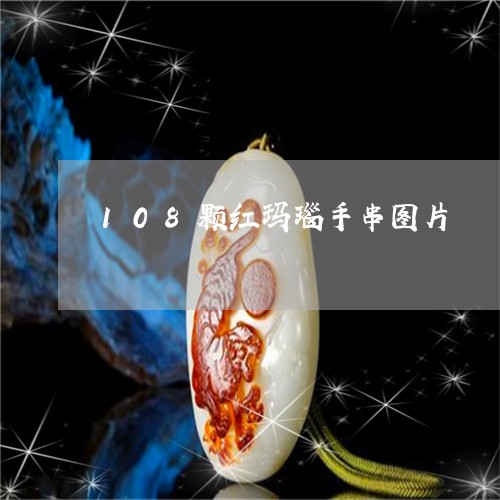 108颗红玛瑙手串图片/2023070998471