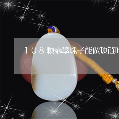 108颗翡翠珠子能做项链吗/2023100765159