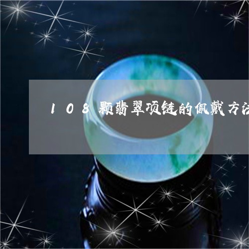 108颗翡翠项链的佩戴方法/2023112433695