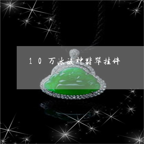 10万冰玻种翡翠挂件/2023041198537