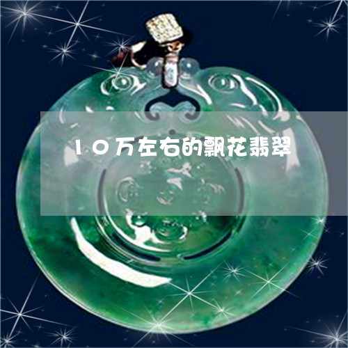 10万左右的飘花翡翠/2023041107250