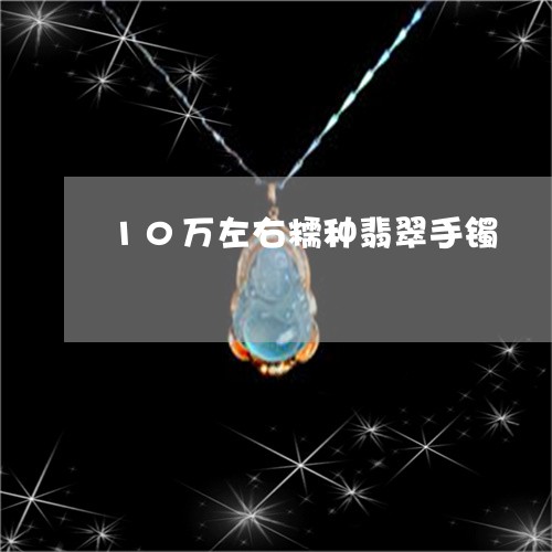 10万左右糯种翡翠手镯/2023070960493