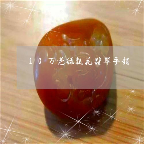 10万老绿飘花翡翠手镯/2023070985269