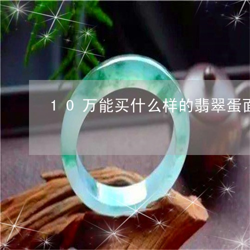 10万能买什么样的翡翠蛋面/2023100799604