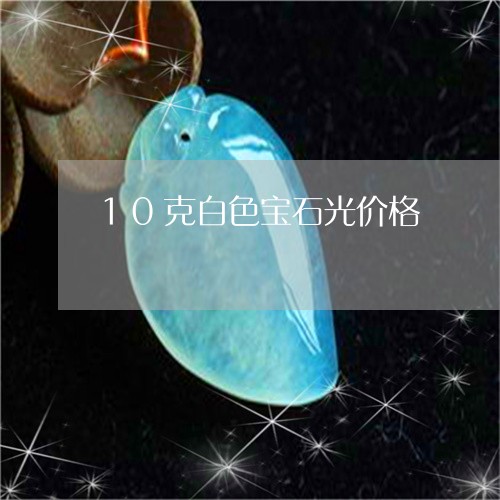 10克白色宝石光价格/2023051009616