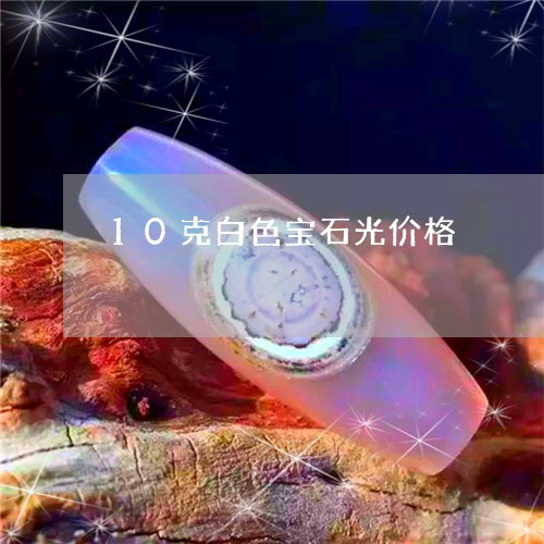 10克白色宝石光价格/2023051086279