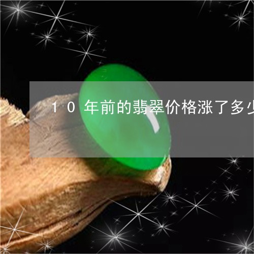 10年前的翡翠价格涨了多少/2023100764948