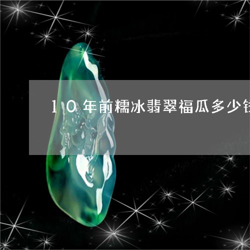 10年前糯冰翡翠福瓜多少钱/2023100713835