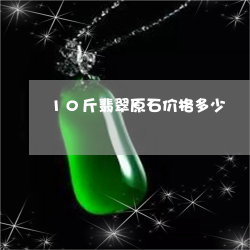 10斤翡翠原石价格多少/2023070942606