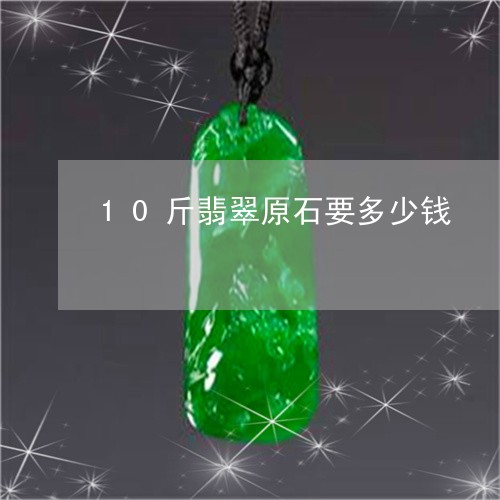 10斤翡翠原石要多少钱/2023070961726