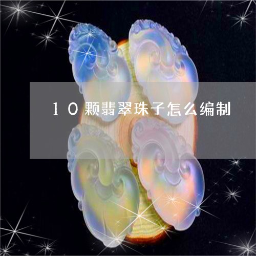 10颗翡翠珠子怎么编制/2023070932928