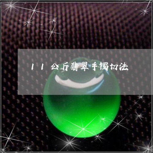 11公斤翡翠手镯切法/2023041152703