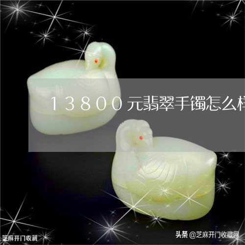 13800元翡翠手镯怎么样/2023100608484