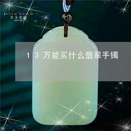 13万能买什么翡翠手镯/2023070947170