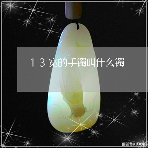 13宽的手镯叫什么镯/2023051206930