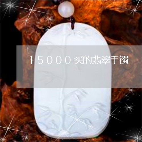 15000买的翡翠手镯/2023070943725