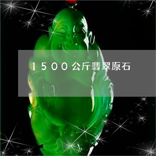 1500公斤翡翠原石/2023082694925