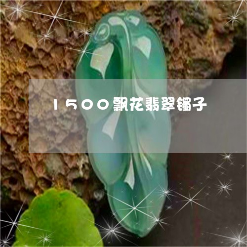 1500飘花翡翠镯子/2023082697280