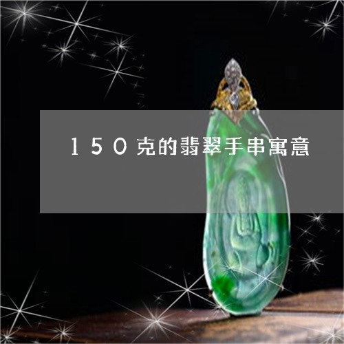 150克的翡翠手串寓意/2023070969682