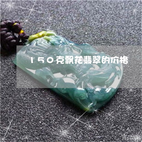 150克飘花翡翠的价格/2023070939692