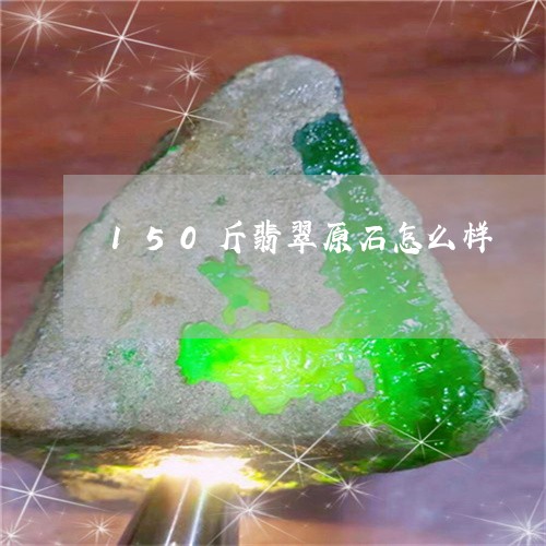 150斤翡翠原石怎么样/2023070926048