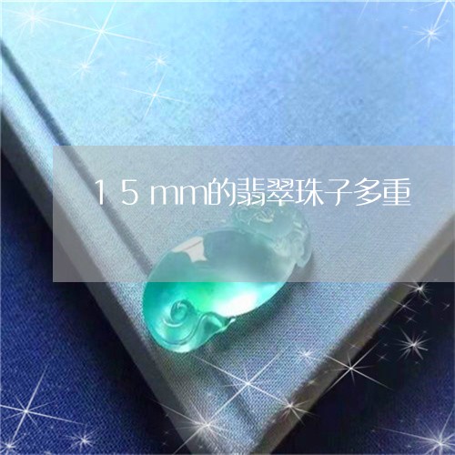 15mm的翡翠珠子多重/2023070977147