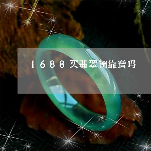 1688买翡翠镯靠谱吗/2023070973936