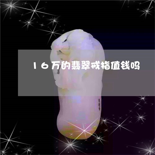 16万的翡翠戒指值钱吗/2023070956148