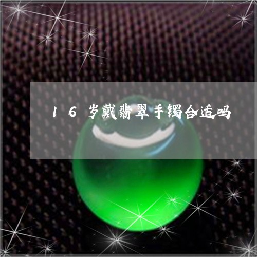 16岁戴翡翠手镯合适吗/2023070962704