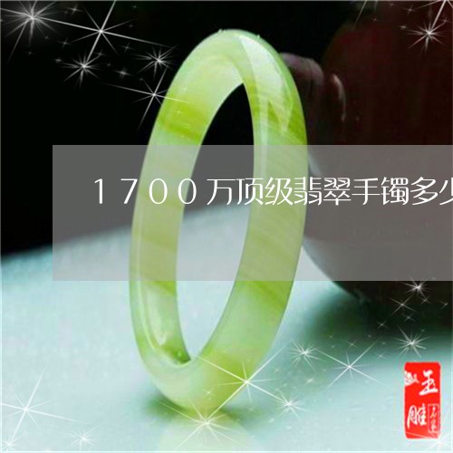 1700万顶级翡翠手镯多少钱/2023100568794