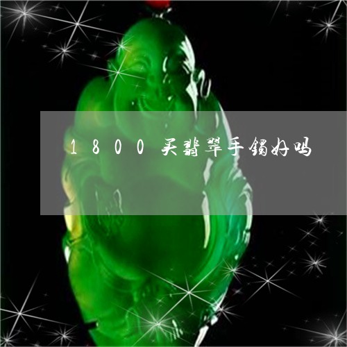 1800买翡翠手镯好吗/2023070979694