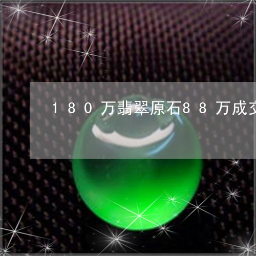 180万翡翠原石88万成交/2023100691725