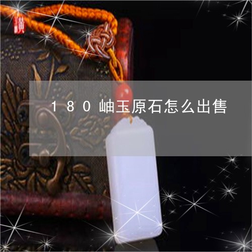 180岫玉原石怎么出售/2023070929703