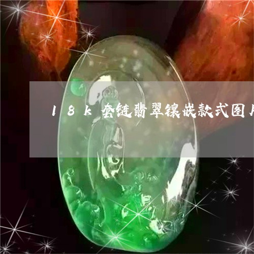 18k套链翡翠镶嵌款式图片/2023112461826