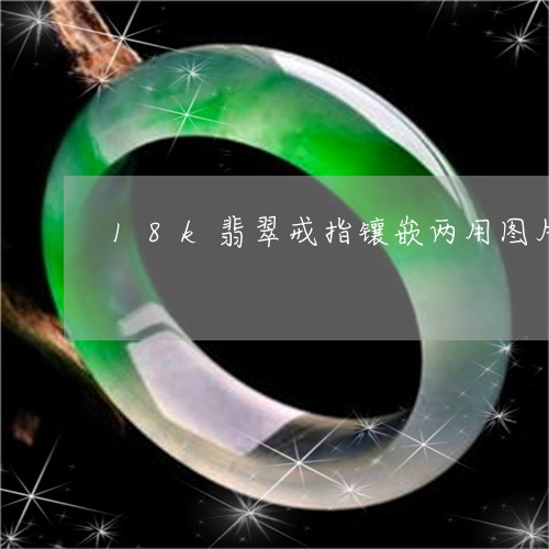 18k翡翠戒指镶嵌两用图片/2023100670595