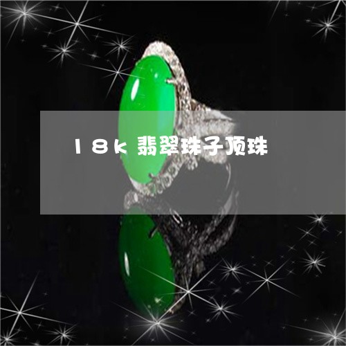 18k翡翠珠子顶珠/2023120523937