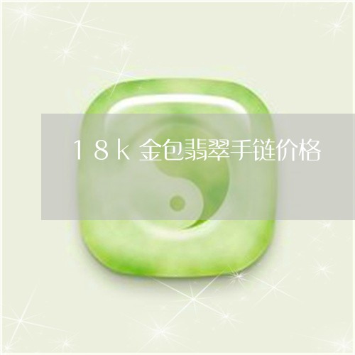 18k金包翡翠手链价格/2023070948158