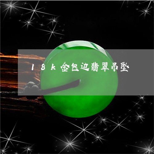 18k金包边翡翠吊坠/2023041037168