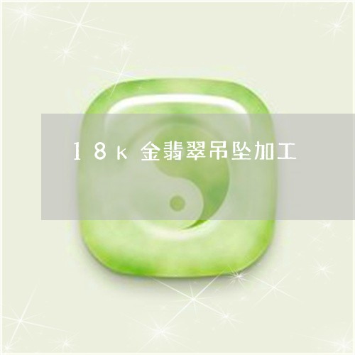 18k金翡翠吊坠加工/2023082636168