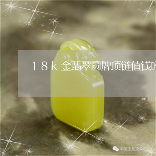 18k金翡翠圆牌项链值钱吗/2023112431906