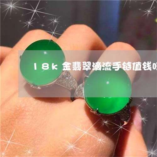 18k金翡翠滴流手链值钱吗/2023112489481