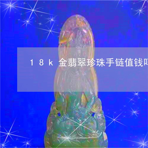 18k金翡翠珍珠手链值钱吗/2023112470371