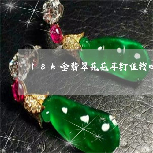 18k金翡翠花花耳钉值钱吗/2023112344829